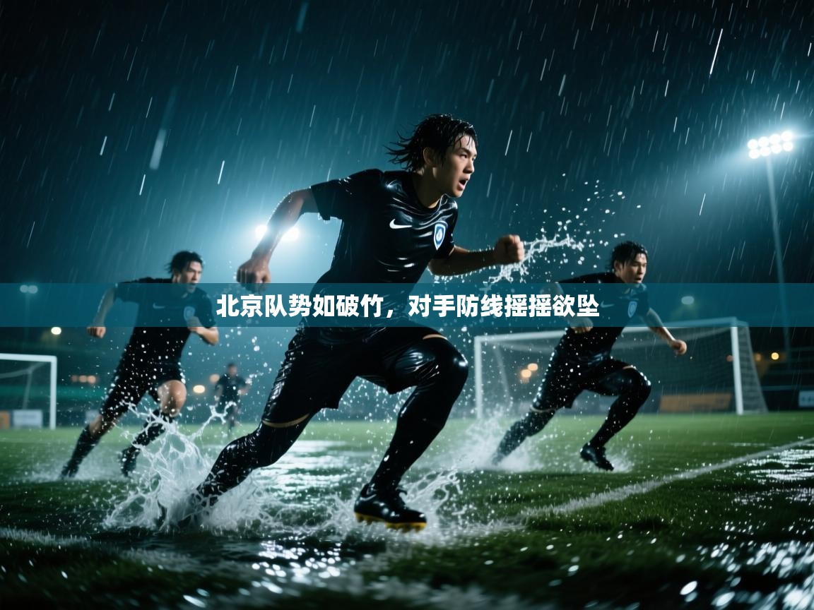 北京队势如破竹,对手防线摇摇欲坠 第1张