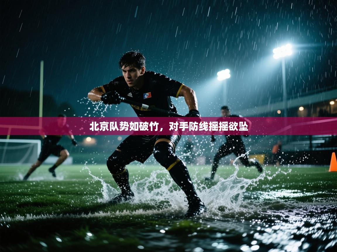 北京队势如破竹,对手防线摇摇欲坠 第2张