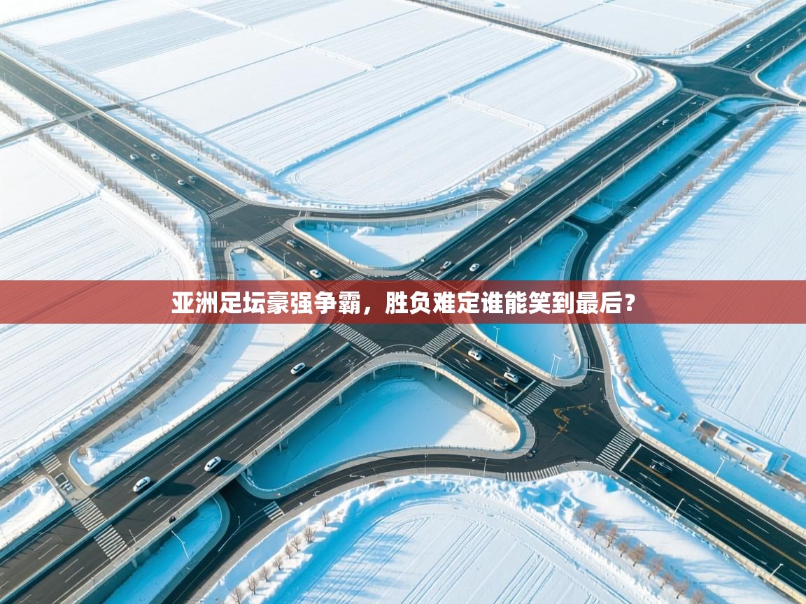 亚洲足坛豪强争霸，胜负难定谁能笑到最后？  第1张