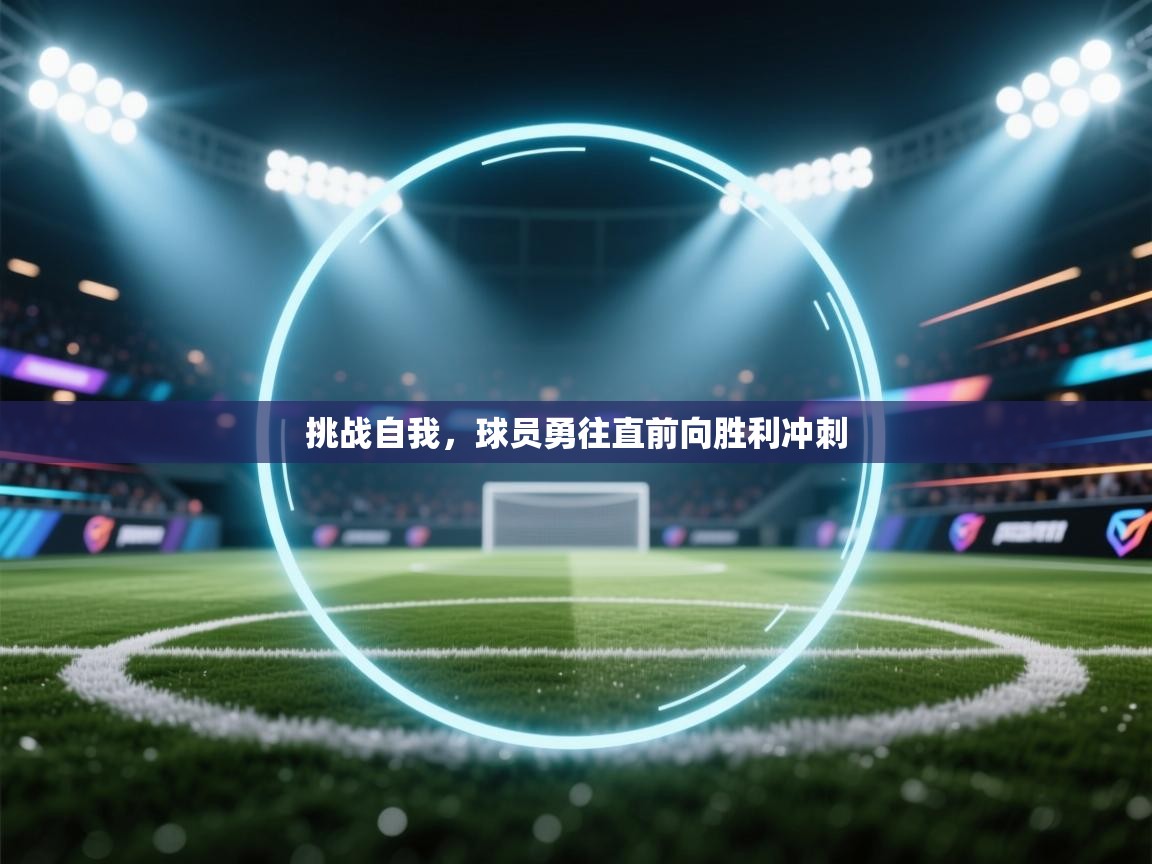 挑战自我,球员勇往直前向胜利冲刺 第2张