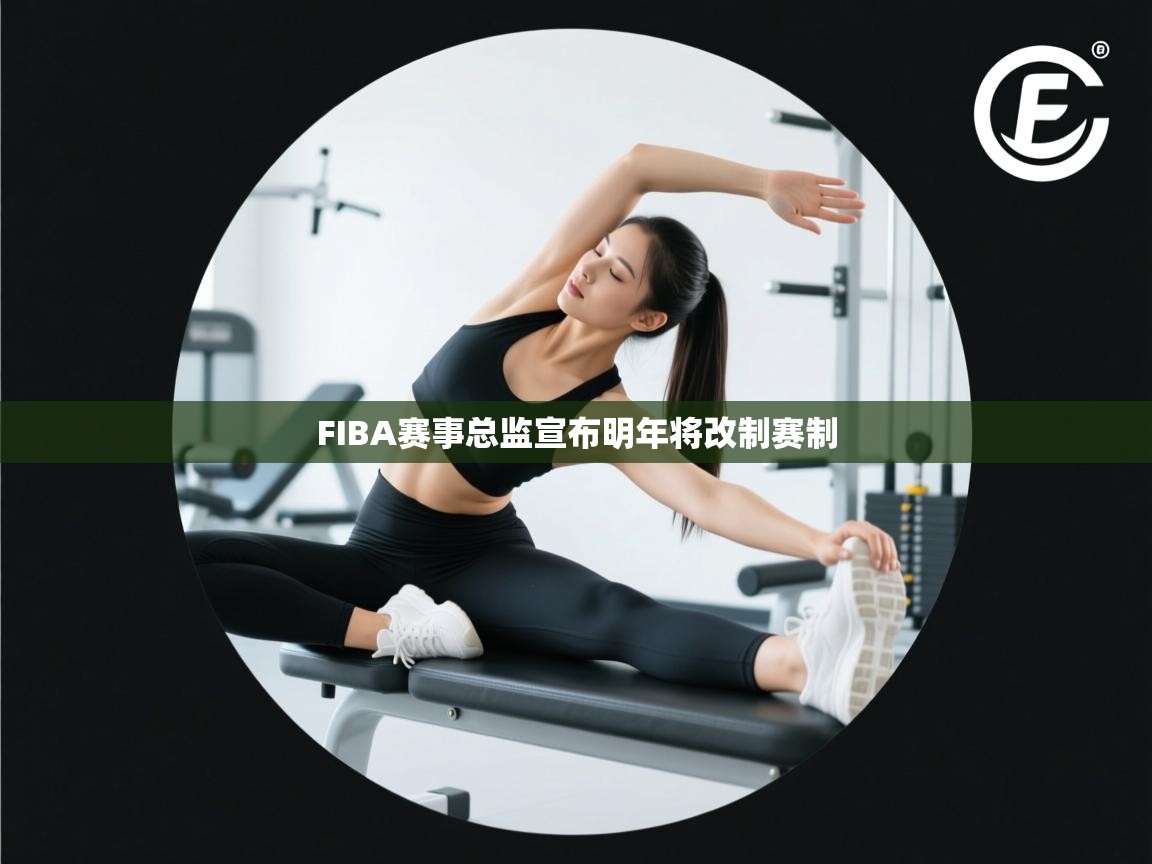 FIBA赛事总监宣布明年将改制赛制 第1张